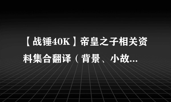 【战锤40K】帝皇之子相关资料集合翻译（背景、小故事、涂装、传奇领主、特色兵种）