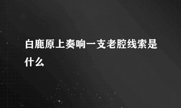 白鹿原上奏响一支老腔线索是什么