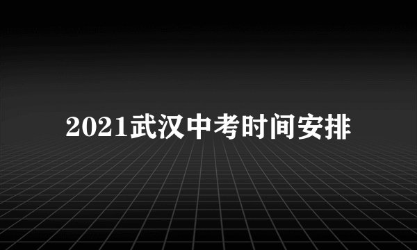 2021武汉中考时间安排