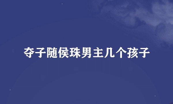 夺子随侯珠男主几个孩子