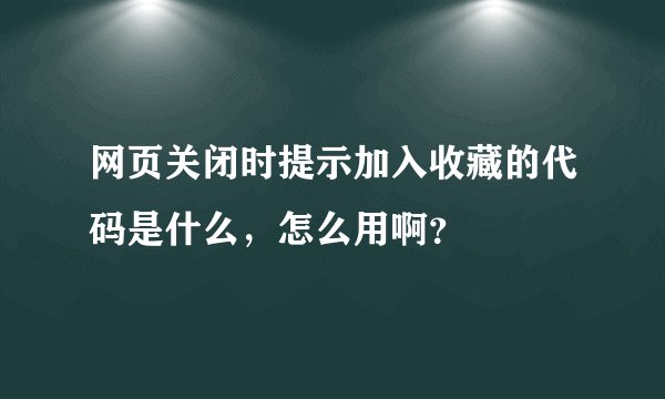 网页关闭时提示加入收藏的代码是什么，怎么用啊？