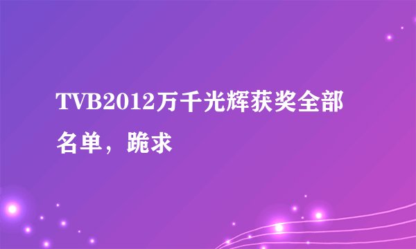 TVB2012万千光辉获奖全部名单，跪求