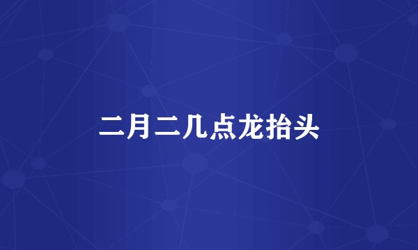 二月二几点龙抬头