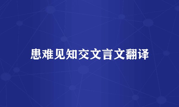 患难见知交文言文翻译