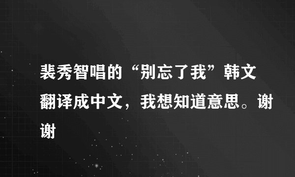 裴秀智唱的“别忘了我”韩文翻译成中文，我想知道意思。谢谢