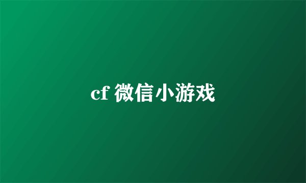 cf 微信小游戏
