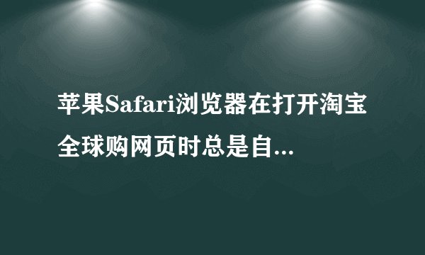 苹果Safari浏览器在打开淘宝全球购网页时总是自动链接黄色网页和游戏网页，怎么办？