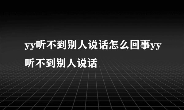 yy听不到别人说话怎么回事yy听不到别人说话