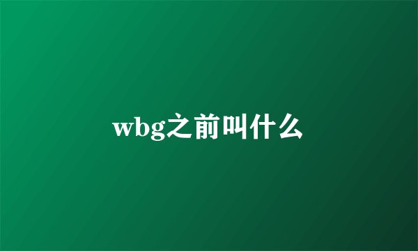 wbg之前叫什么