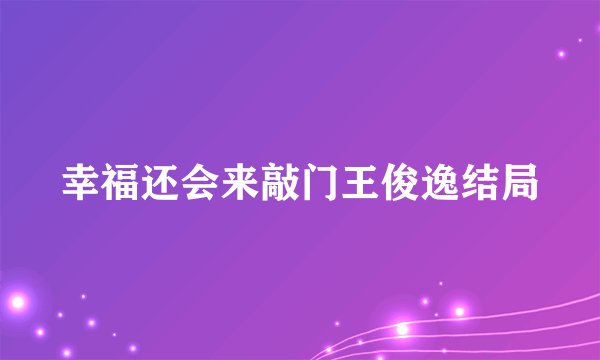幸福还会来敲门王俊逸结局