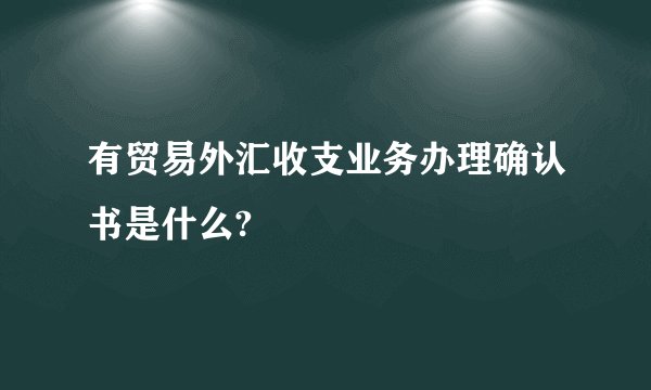 有贸易外汇收支业务办理确认书是什么?