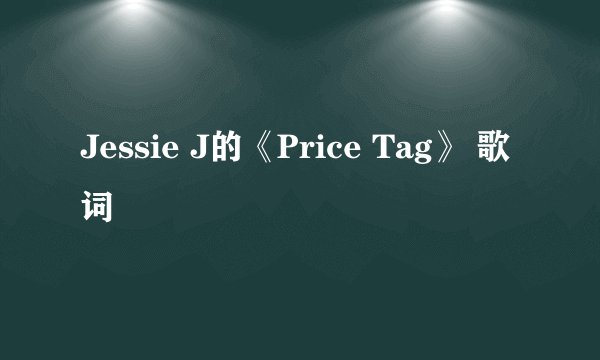 Jessie J的《Price Tag》 歌词