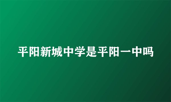 平阳新城中学是平阳一中吗