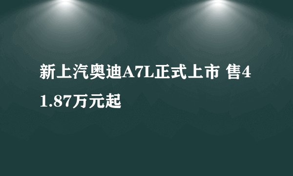 新上汽奥迪A7L正式上市 售41.87万元起