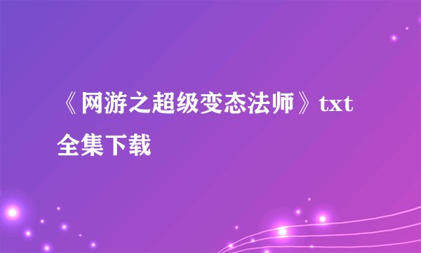 《网游之超级变态法师》txt全集下载