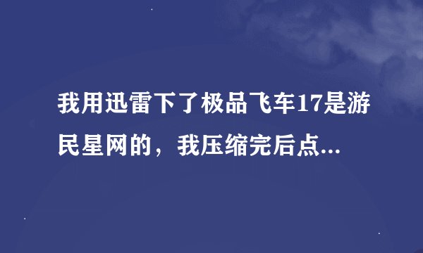 我用迅雷下了极品飞车17是游民星网的，我压缩完后点了开始的那个图标怎么不行？？？ 看下面的图片！