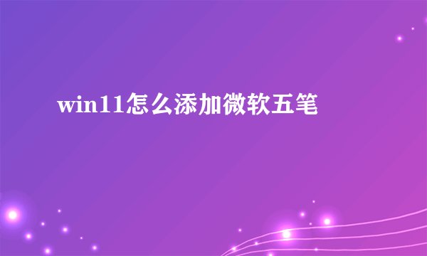 win11怎么添加微软五笔
