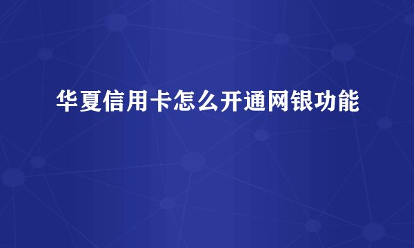 华夏信用卡怎么开通网银功能