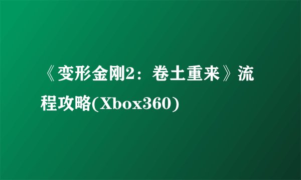 《变形金刚2：卷土重来》流程攻略(Xbox360)