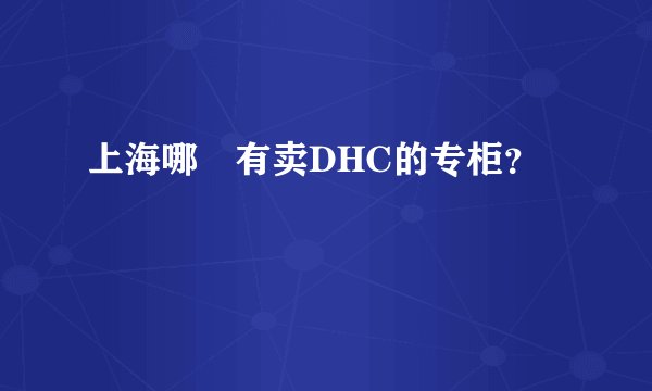 上海哪裏有卖DHC的专柜？