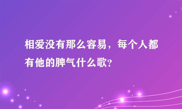相爱没有那么容易，每个人都有他的脾气什么歌？