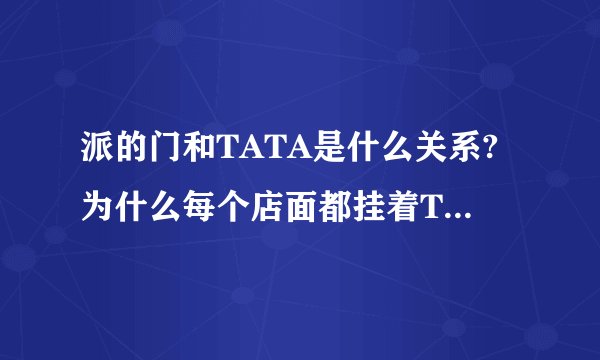 派的门和TATA是什么关系?为什么每个店面都挂着TATA集团荣誉出品呢？