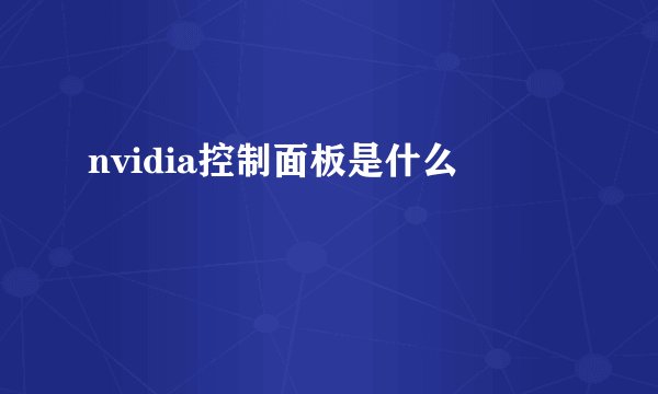nvidia控制面板是什么