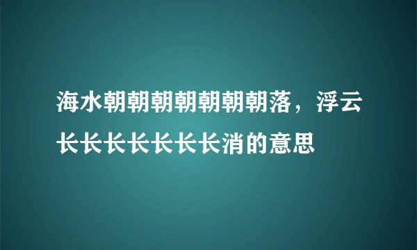 海水朝朝朝朝朝朝朝落，浮云长长长长长长长消的意思