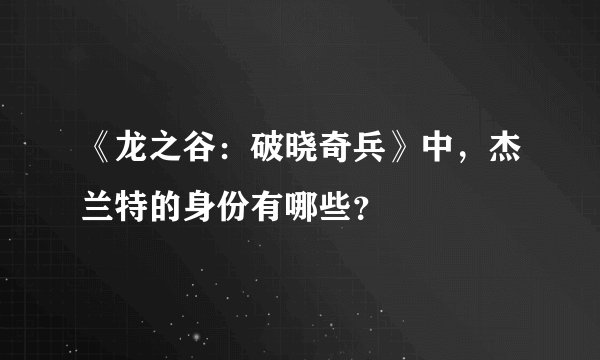 《龙之谷：破晓奇兵》中，杰兰特的身份有哪些？