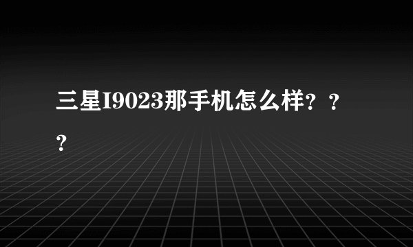 三星I9023那手机怎么样？？？
