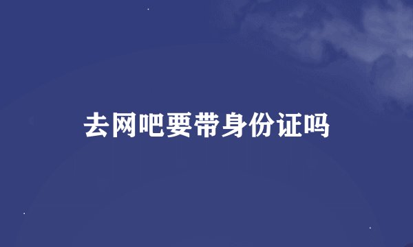 去网吧要带身份证吗