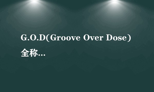 G.O.D(Groove Over Dose)全称什么意思？