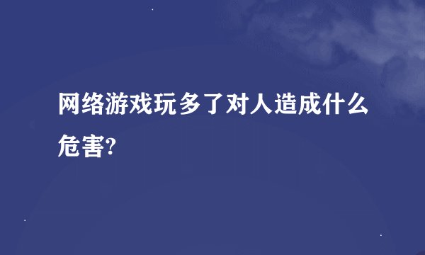 网络游戏玩多了对人造成什么危害?