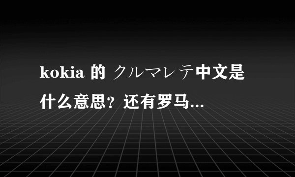 kokia 的 クルマレテ中文是什么意思？还有罗马音，谢谢