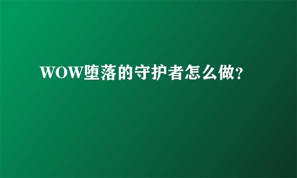 WOW堕落的守护者怎么做？
