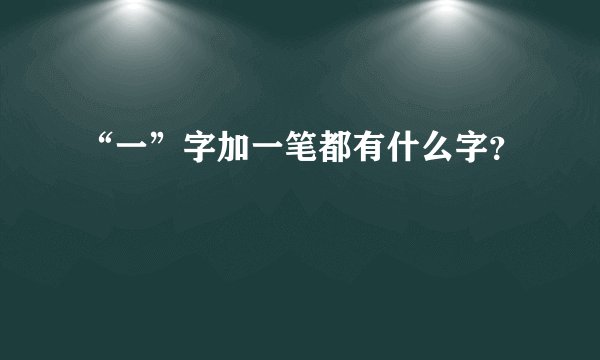 “一”字加一笔都有什么字？