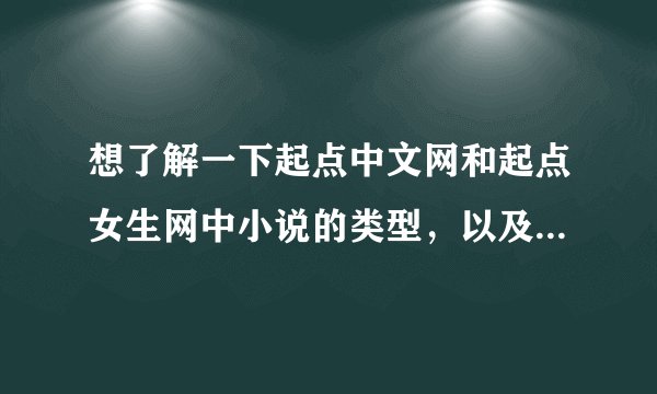 想了解一下起点中文网和起点女生网中小说的类型，以及两个网站中小说的区别，详细一点更好~