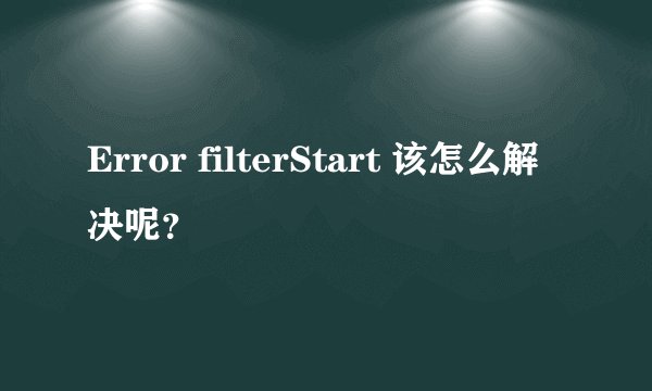 Error filterStart 该怎么解决呢？
