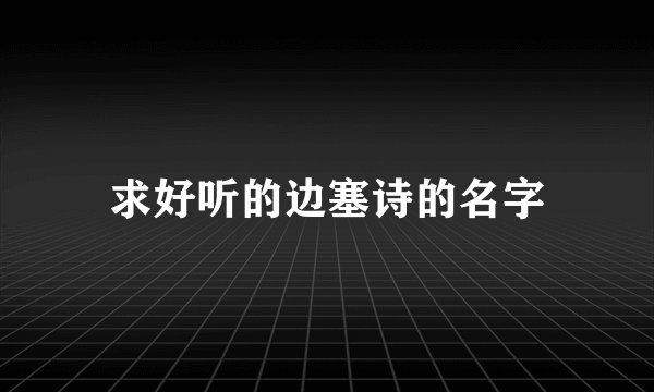 求好听的边塞诗的名字