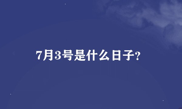 7月3号是什么日子？