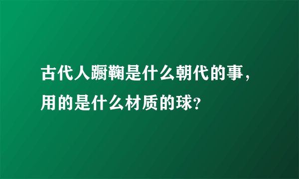 古代人蹰鞠是什么朝代的事，用的是什么材质的球？