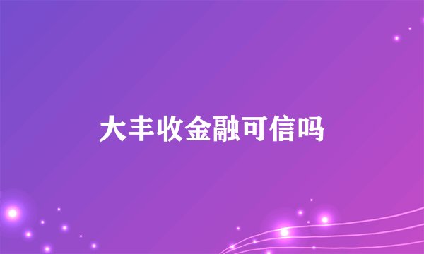 大丰收金融可信吗