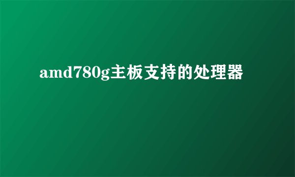 amd780g主板支持的处理器