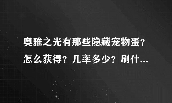 奥雅之光有那些隐藏宠物蛋？怎么获得？几率多少？刷什么怪？适合等级？都写明白才采纳哦！
