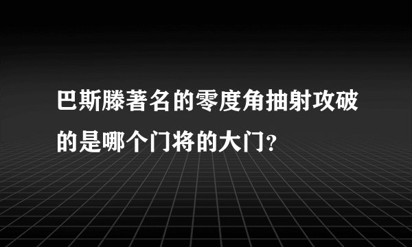 巴斯滕著名的零度角抽射攻破的是哪个门将的大门？