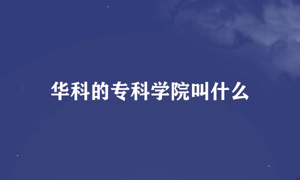 华科的专科学院叫什么