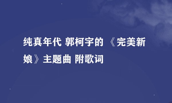 纯真年代 郭柯宇的 《完美新娘》主题曲 附歌词