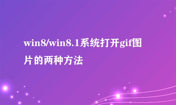win8/win8.1系统打开gif图片的两种方法