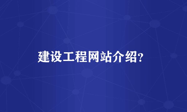 建设工程网站介绍？