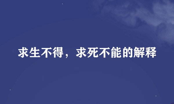 求生不得，求死不能的解释
